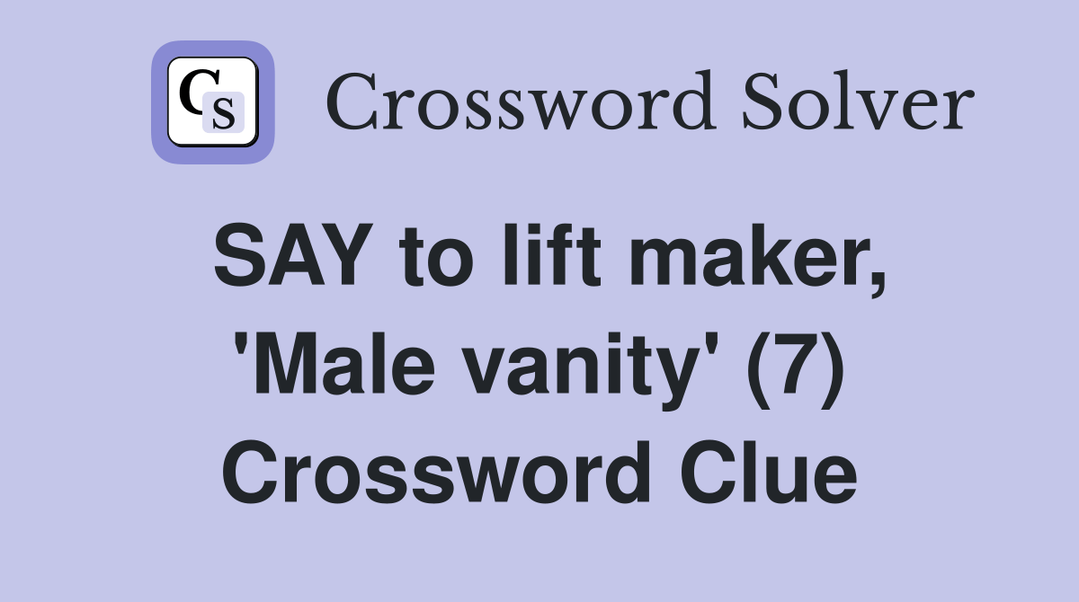 SAY to lift maker, 'Male vanity' (7) Crossword Clue Answers Crossword Solver